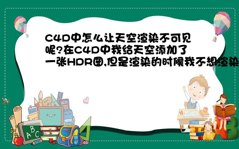 C4D中怎么让天空渲染不可见呢?在C4D中我给天空添加了一张HDR图,但是渲染的时候我不想渲染出来HDR的环景,我该怎么设置呢?