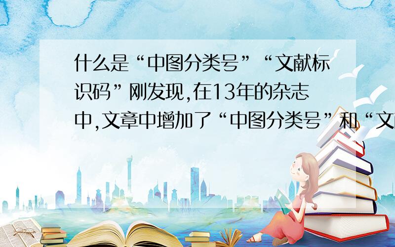 什么是“中图分类号”“文献标识码”刚发现,在13年的杂志中,文章中增加了“中图分类号”和“文献标识码”,清楚地给讲讲这个的用途.