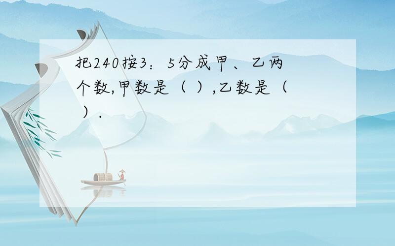 把240按3：5分成甲、乙两个数,甲数是（ ）,乙数是（ ）.