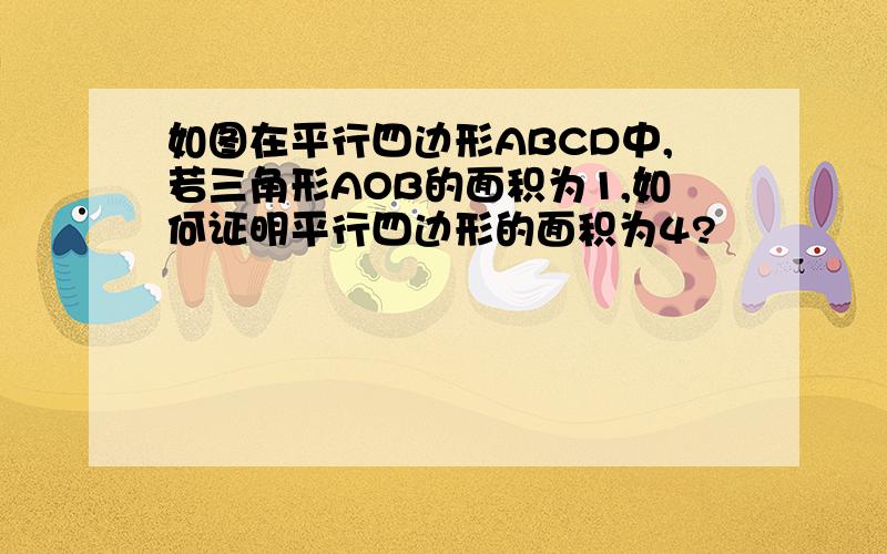 如图在平行四边形ABCD中,若三角形AOB的面积为1,如何证明平行四边形的面积为4?