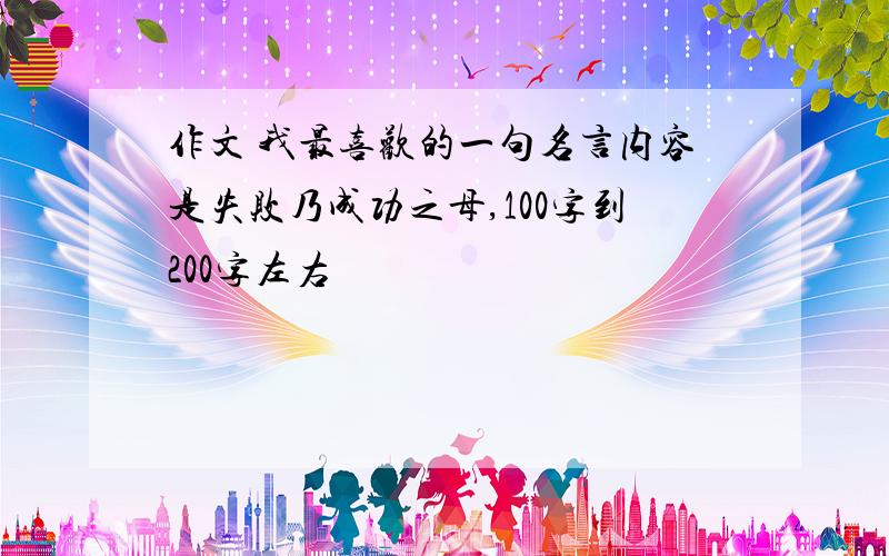 作文 我最喜欢的一句名言内容是失败乃成功之母,100字到200字左右