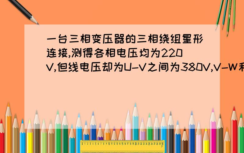 一台三相变压器的三相绕组星形连接,测得各相电压均为220V,但线电压却为U-V之间为380V,V-W和W-U之间为220V,是什么呢原因造成的?