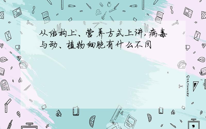 从结构上、营养方式上讲,病毒与动、植物细胞有什么不同