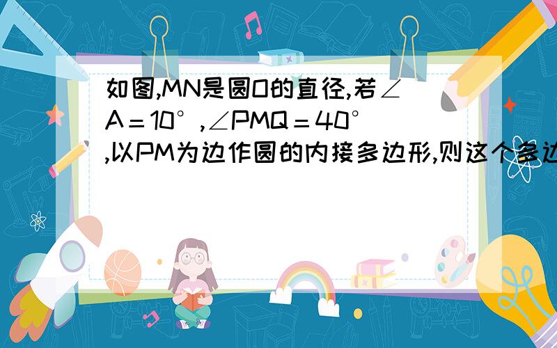 如图,MN是圆O的直径,若∠A＝10°,∠PMQ＝40°,以PM为边作圆的内接多边形,则这个多边形是（　　）