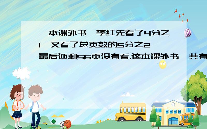 一本课外书,李红先看了4分之1,又看了总页数的5分之2,最后还剩56页没有看.这本课外书一共有多少页?