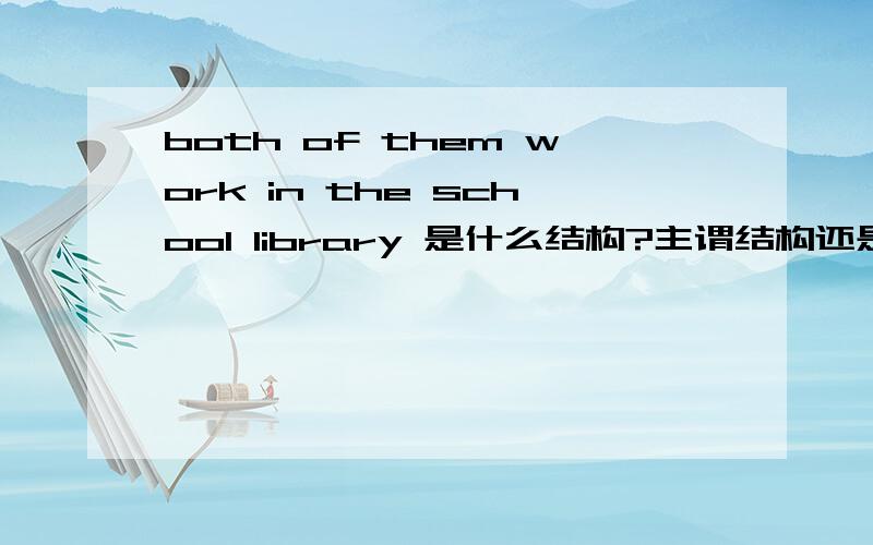 both of them work in the school library 是什么结构?主谓结构还是主谓宾结构,有没有状语?什么充当状