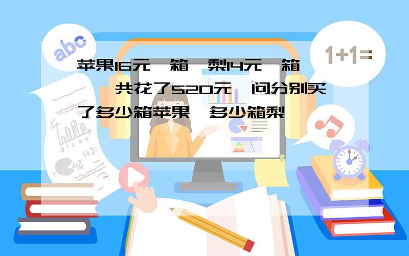 苹果16元一箱,梨14元一箱,一共花了520元,问分别买了多少箱苹果,多少箱梨