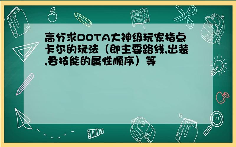 高分求DOTA大神级玩家指点卡尔的玩法（即主要路线,出装,各技能的属性顺序）等