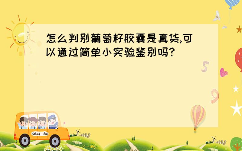 怎么判别葡萄籽胶囊是真货,可以通过简单小实验鉴别吗?