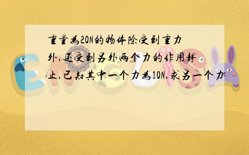 重量为20N的物体除受到重力外,还受到另外两个力的作用静止,已知其中一个力为10N,求另一个力