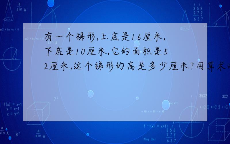 有一个梯形,上底是16厘米,下底是10厘米,它的面积是52厘米,这个梯形的高是多少厘米?用算术谢谢了,大