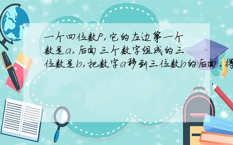 一个四位数P,它的左边第一个数是a,后面三个数字组成的三位数是b,把数字a移到三位数b的后面,得到另一个四位数Q,则P-Q等于多少?999、9a-9b、99还是99ga-9b