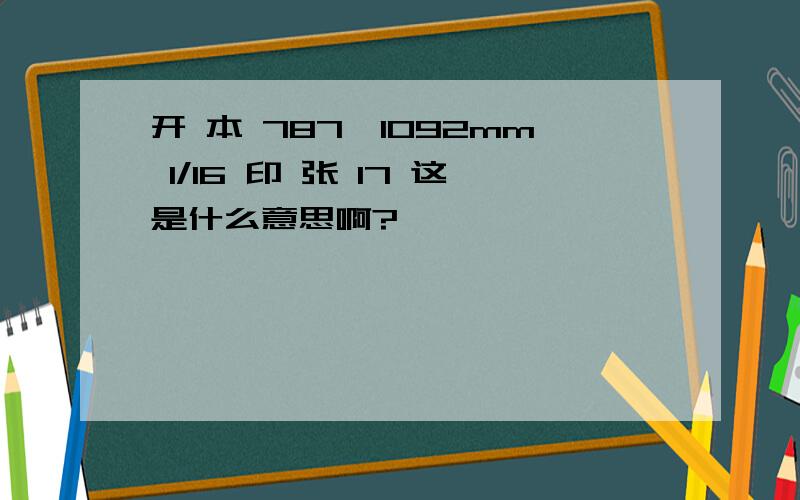 开 本 787×1092mm 1/16 印 张 17 这是什么意思啊?