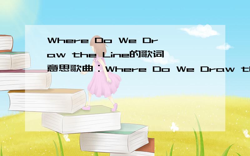 Where Do We Draw the Line的歌词意思歌曲：Where Do We Draw the Line演唱：Poets of the FallOn your palm an endless wonderLines that speak the truthwithout a soundIn your eyes awaits the tireless hungerAlready looks for prey to run downSo why