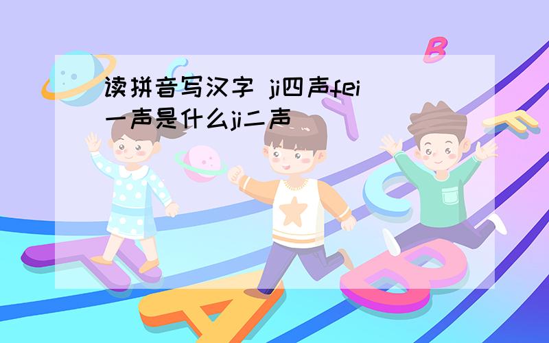 读拼音写汉字 ji四声fei一声是什么ji二声