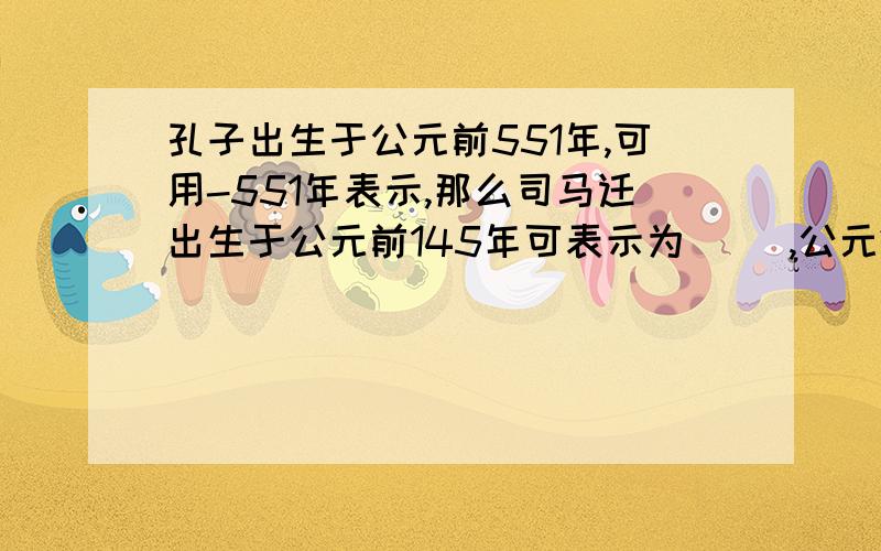 孔子出生于公元前551年,可用-551年表示,那么司马迁出生于公元前145年可表示为（ ）,公元2010年可表示为（ ）