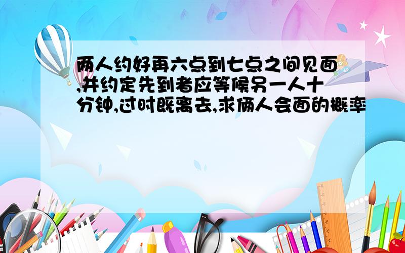 两人约好再六点到七点之间见面,并约定先到者应等候另一人十分钟,过时既离去,求俩人会面的概率