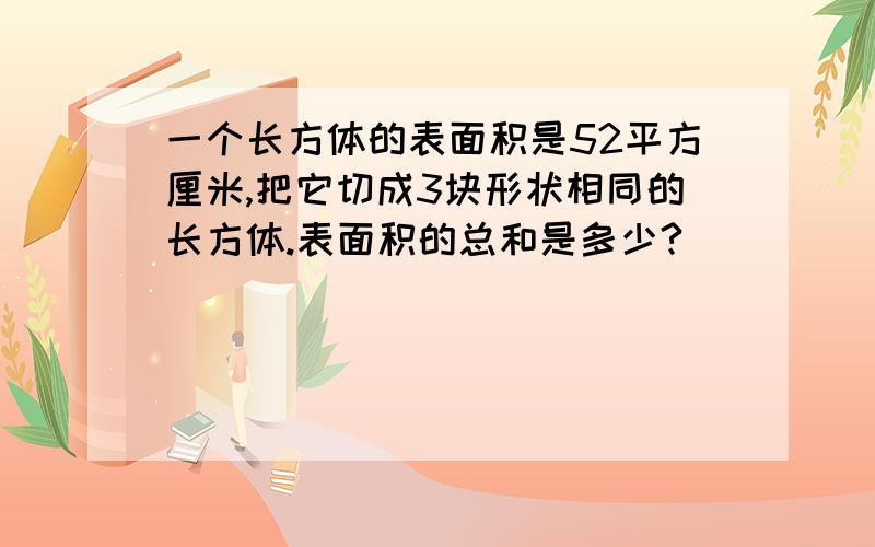 一个长方体的表面积是52平方厘米,把它切成3块形状相同的长方体.表面积的总和是多少?