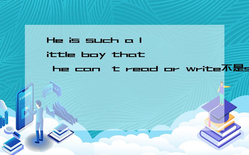 He is such a little boy that he can't read or write不是so后面也可以加单数可数名词吗?a little boy是单数可数名词啊,为什么要用such