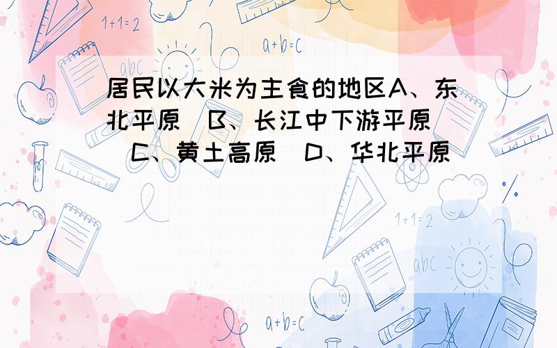 居民以大米为主食的地区A、东北平原  B、长江中下游平原  C、黄土高原  D、华北平原