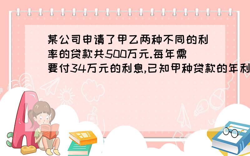 某公司申请了甲乙两种不同的利率的贷款共500万元.每年需要付34万元的利息,已知甲种贷款的年利率是6%,乙种贷款的年利率是8%,设申请甲种贷款X元,则方程是,一元一次