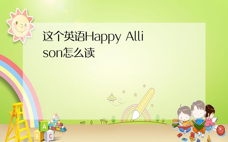 这个英语Happy Allison怎么读