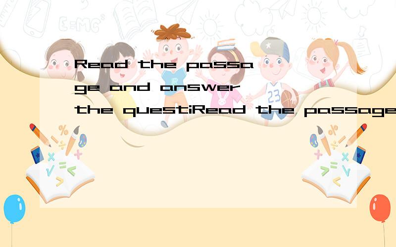 Read the passage and answer the questiRead the passage and answer the questions