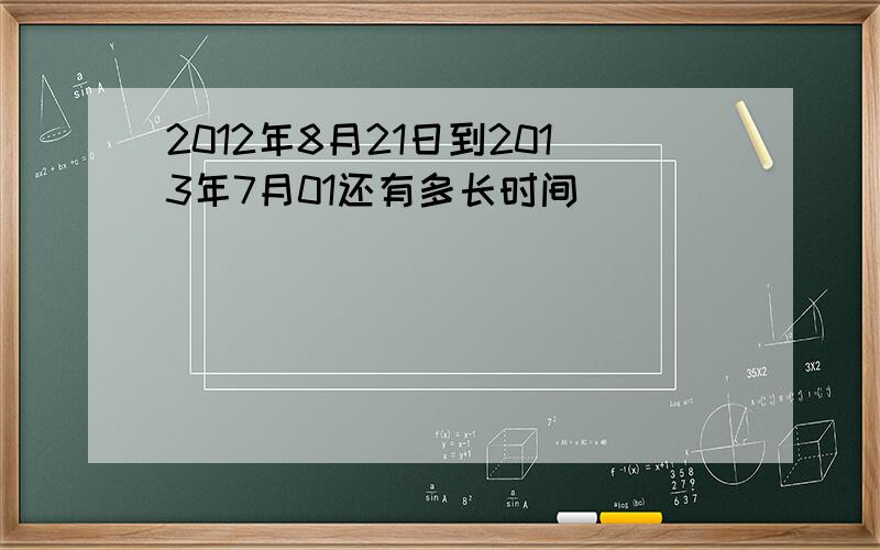 2012年8月21日到2013年7月01还有多长时间