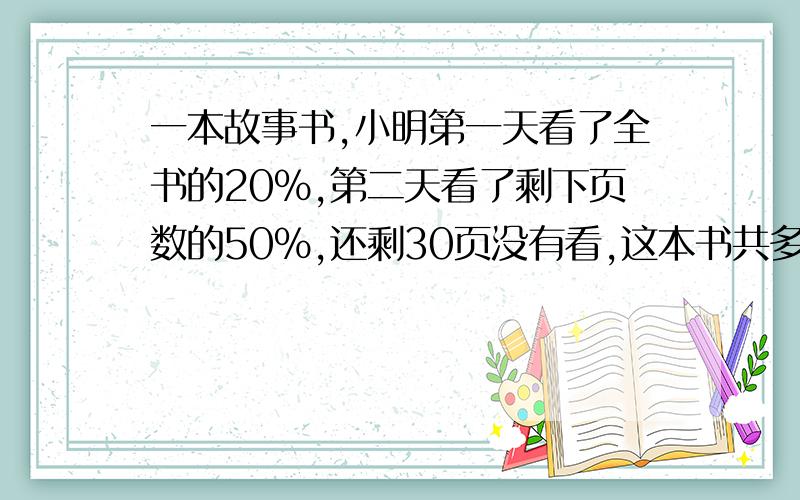 一本故事书,小明第一天看了全书的20%,第二天看了剩下页数的50%,还剩30页没有看,这本书共多少页快啊,