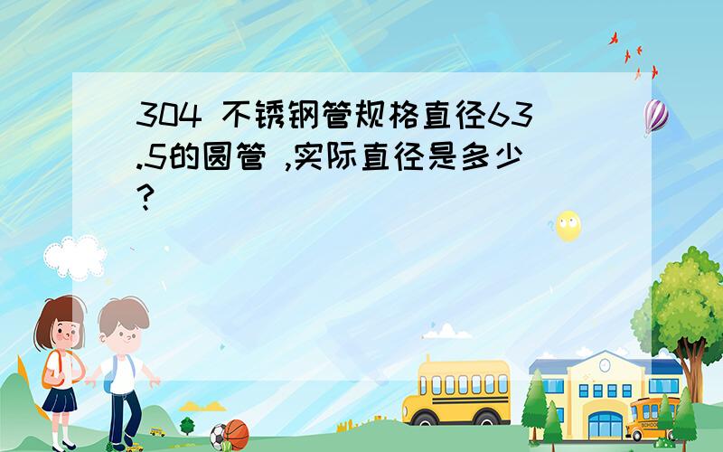 304 不锈钢管规格直径63.5的圆管 ,实际直径是多少?