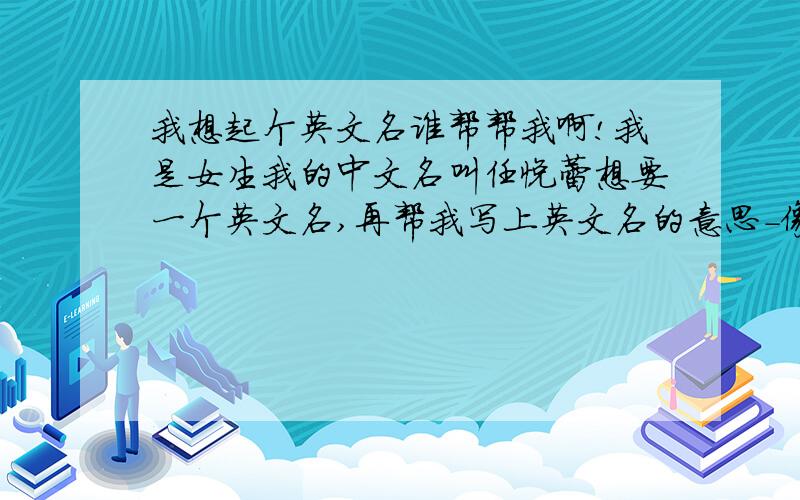 我想起个英文名谁帮帮我啊!我是女生我的中文名叫任悦蕾想要一个英文名,再帮我写上英文名的意思-像G-Dragon这种类型的也行,什么样的都可以,别人没用过的就行