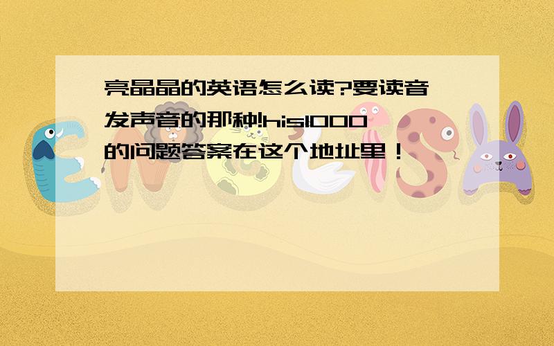 亮晶晶的英语怎么读?要读音,发声音的那种!his1000的问题答案在这个地址里！