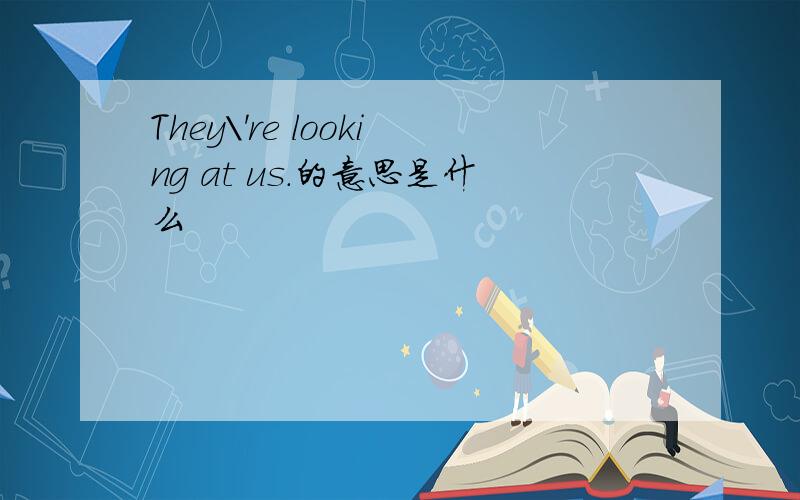 They\'re looking at us.的意思是什么