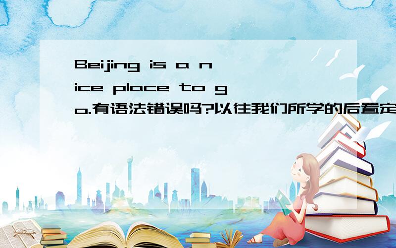 Beijing is a nice place to go.有语法错误吗?以往我们所学的后置定语中,把它译为Beijing is a nice place to go to.如此看来这有根本区别吗?