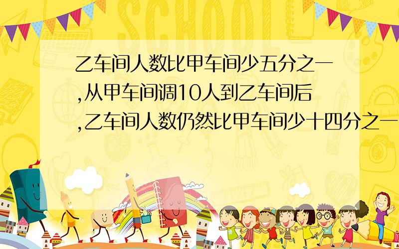 乙车间人数比甲车间少五分之一,从甲车间调10人到乙车间后,乙车间人数仍然比甲车间少十四分之一.两车间一共有多少人?