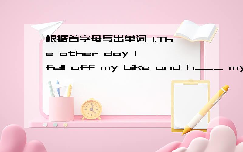 根据首字母写出单词 1.The other day I fell off my bike and h___ my back.How unluckyI was.2.We must do something to s____ pamdas.or they will disappear.3.When the child hear the bell for class,they all r____ into the classroom 4.It’s very d_