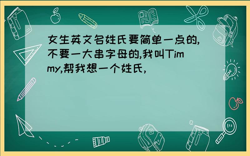 女生英文名姓氏要简单一点的,不要一大串字母的,我叫Timmy,帮我想一个姓氏,