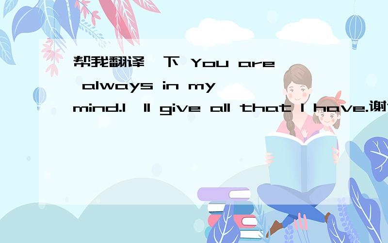 帮我翻译一下 You are always in my mind.I'll give all that I have.谢谢