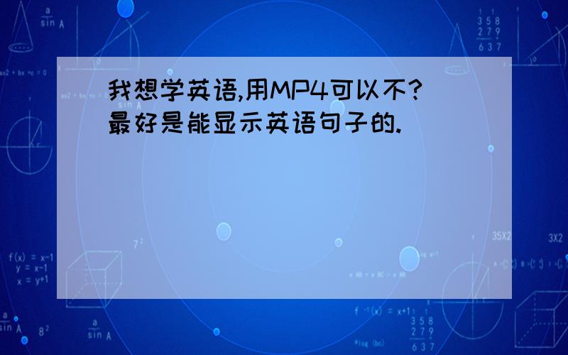 我想学英语,用MP4可以不?最好是能显示英语句子的.