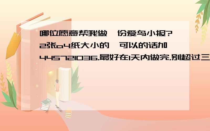 哪位愿意帮我做一份爱鸟小报?2张a4纸大小的,可以的话加445721036.最好在1天内做完，别超过三天，