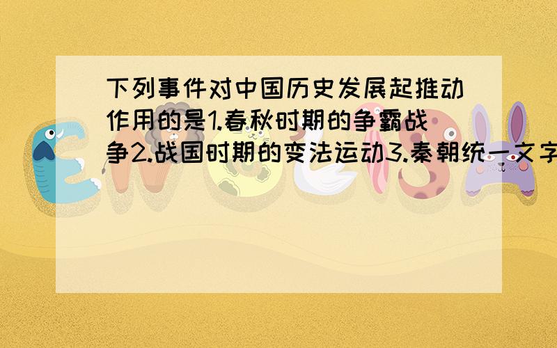 下列事件对中国历史发展起推动作用的是1.春秋时期的争霸战争2.战国时期的变法运动3.秦朝统一文字货币度量衡4.秦始皇焚书坑儒A.14 B.123 C.234 D.1234