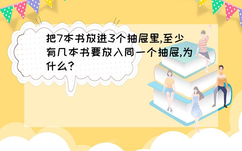 把7本书放进3个抽屉里,至少有几本书要放入同一个抽屉,为什么?