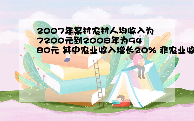 2007年某村农村人均收入为7200元到2008年为9480元 其中农业收入增长20% 非农业收入增长40%求2008年人均农业和非农业各是多少元