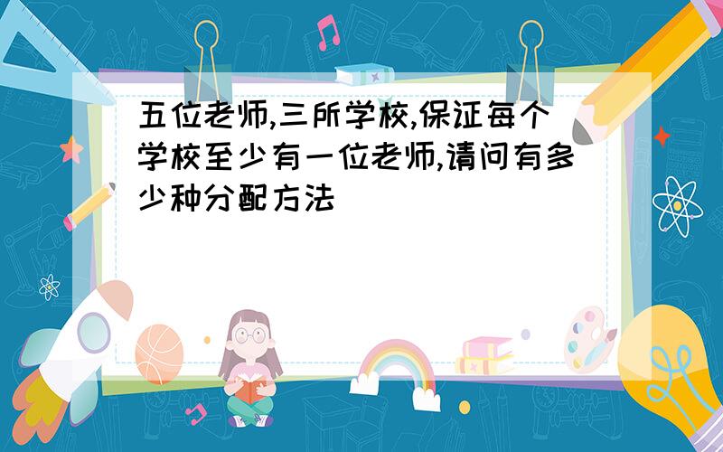 五位老师,三所学校,保证每个学校至少有一位老师,请问有多少种分配方法