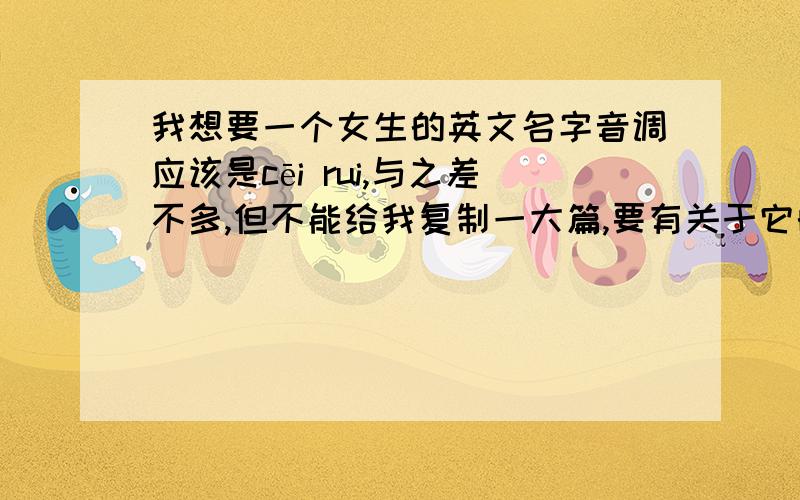 我想要一个女生的英文名字音调应该是cēi rui,与之差不多,但不能给我复制一大篇,要有关于它的含义.