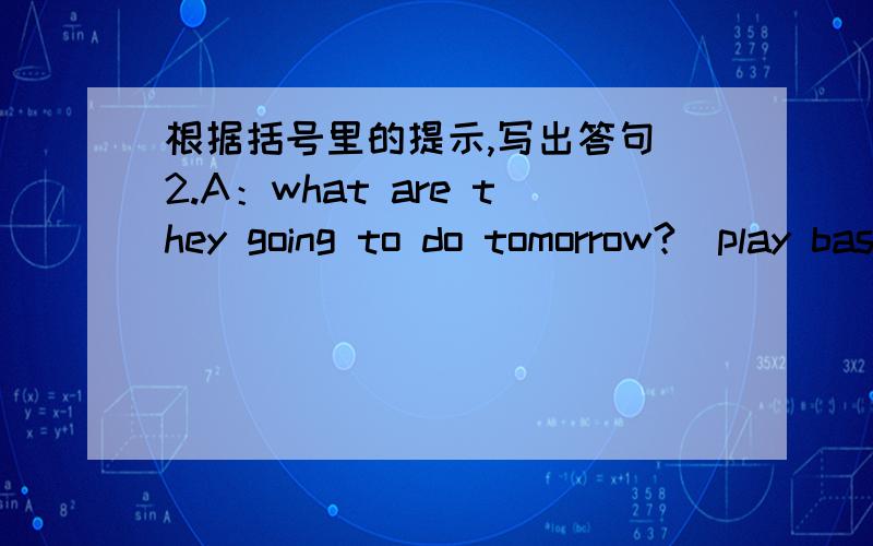 根据括号里的提示,写出答句 2.A：what are they going to do tomorrow?（play basketball）