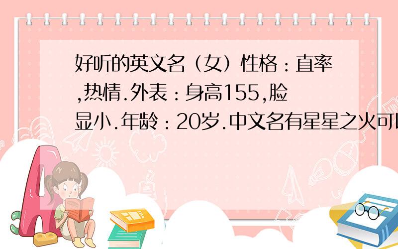 好听的英文名（女）性格：直率,热情.外表：身高155,脸显小.年龄：20岁.中文名有星星之火可以燎原之意,以前叫Susan,现在想改一个好听的不花哨英文名~