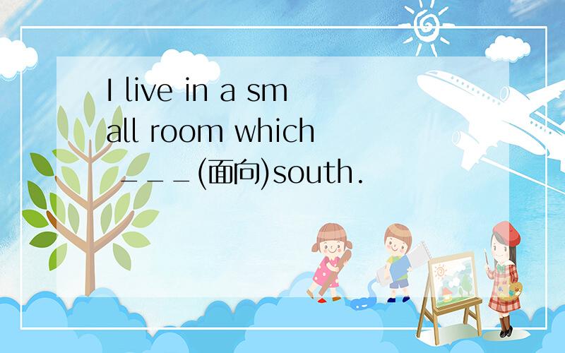 I live in a small room which ___(面向)south.