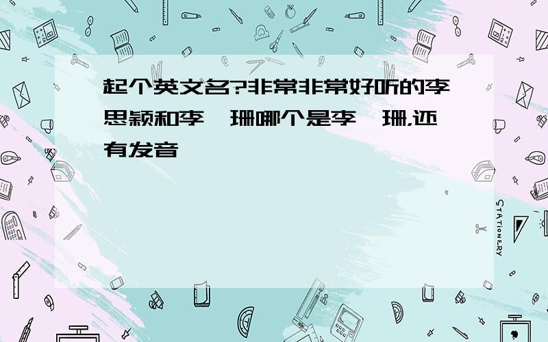 起个英文名?非常非常好听的李思颖和李姗珊哪个是李姗珊，还有发音