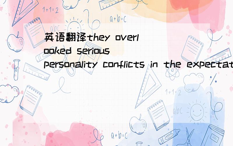 英语翻译they overlooked serious personality conflicts in the expectation that marriage was an automatic way to make everything work out right.